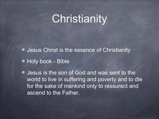 Christianity

Jesus Christ is the essence of Christianity

Holy book - Bible

Jesus is the son of God and was sent to the
...