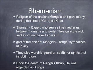 Shamanism
Religion of the ancient Mongols and particularly
during the time of Genghis Khan

Shaman - Expert who serves int...