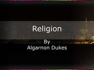 Religion
      By
Algarnon Dukes
 