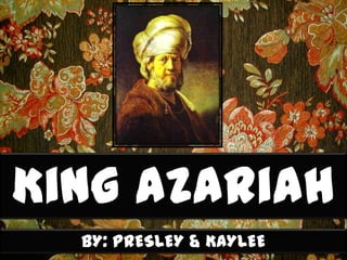 King Azariah
BY: PRESLEY & KAYLEE
 