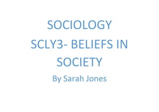 SOCIOLOGY
SCLY3- BELIEFS IN
SOCIETY
By Sarah Jones
 