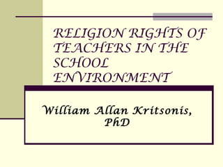 RELIGION RIGHTS OF
 TEACHERS IN THE
 SCHOOL
 ENVIRONMENT

William Allan Kritsonis,
         PhD
 