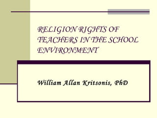 RELIGION RIGHTS OF TEACHERS IN THE SCHOOL ENVIRONMENT William Allan Kritsonis, PhD 
