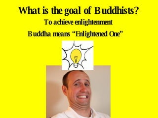 What is the goal of Buddhists? Buddha means “Enlightened One” To achieve enlightenment 