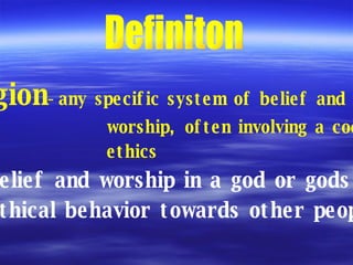 Definiton religion -any specific system of belief and  worship, often involving a code of  ethics Belief and worship in a god or gods Ethical behavior towards other people 