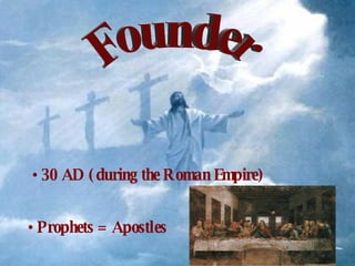 Founder 30 AD (during the Roman Empire) Prophets = Apostles 