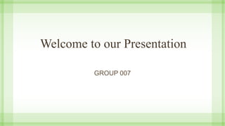 Welcome to our Presentation
GROUP 007
 