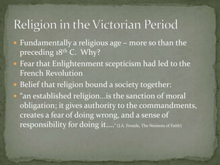  Fundamentally a religious age – more so than the
preceding 18th C. Why?
 Fear that Enlightenment scepticism had led to ...