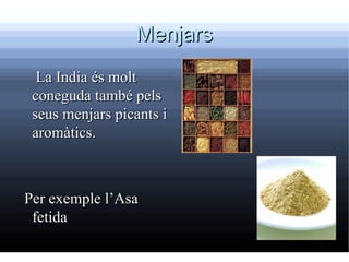 Menjars
  La India és molt
 coneguda també pels
 seus menjars picants i
 aromàtics.



Per exemple l’Asa
 fetida
 