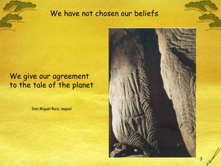 We have not chosen our beliefs We give our agreement to the tale of the planet Don Miguel Ruiz, nagual 