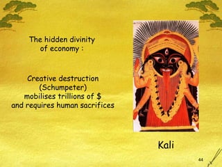 Kali The hidden divinity of economy : Creative destruction (Schumpeter) mobilises trillions of $ and requires human sacrifices 
