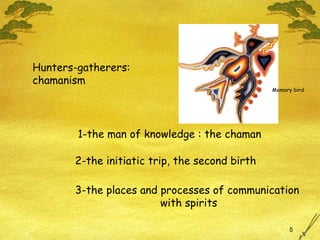 Hunters-gatherers: chamanism 1-the man of knowledge : the chaman 2-the initiatic trip, the second birth 3-the places and processes of communication  with spirits Memory bird 