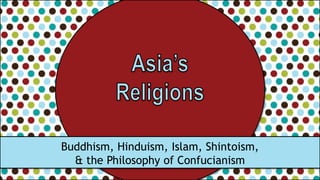 Buddhism, Hinduism, Islam, Shintoism,
& the Philosophy of Confucianism
 