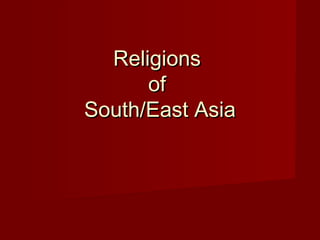 Religions
      of
South/East Asia
 