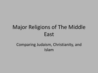 Major Religions of The Middle
             East
 Comparing Judaism, Christianity, and
               Islam
 