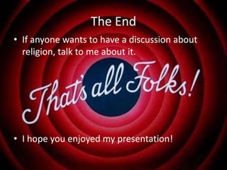 The End
• If anyone wants to have a discussion about
  religion, talk to me about it.




• I hope you enjoyed my presentation!
 