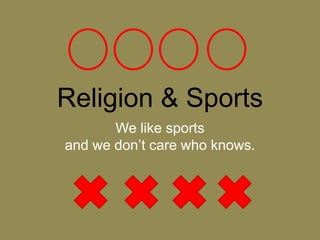 Religion & Sports
We like sports
and we don’t care who knows.
 