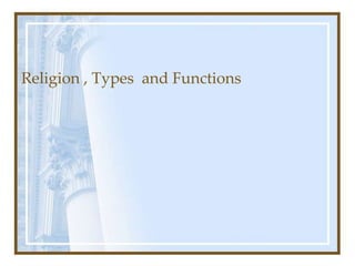 Religion , Types and Functions
 
