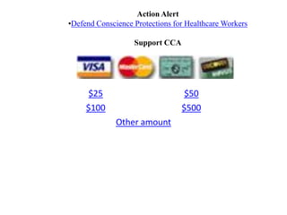 Action Alert
•Defend Conscience Protections for Healthcare Workers

                   Support CCA




     $25                          $50
     $100                        $500
              Other amount
 