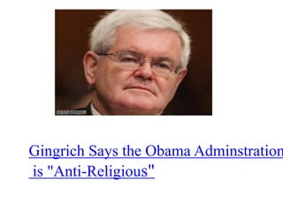 Gingrich Says the Obama Adminstration
is "Anti-Religious"
 