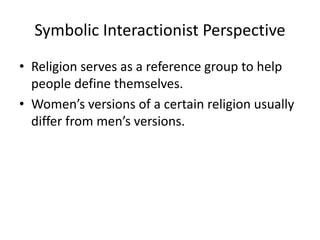 Symbolic Interactionist Perspective
• Religion serves as a reference group to help
  people define themselves.
• Women’s versions of a certain religion usually
  differ from men’s versions.
 
