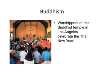 Buddhism
    • Worshippers at this
      Buddhist temple in
      Los Angeles
      celebrate the Thai
      New Year.
 