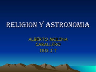RELIGION Y ASTRONOMIA ALBERTO MOLINA CABALLERO 1103 J.T 
