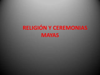 RELIGIÓN Y CEREMONIAS
MAYAS

 
