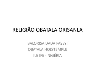 RELIGIÃO OBATALA ORISANLA
BALORISA DADA FASEYI
OBATALA HOLYTEMPLE
ILE IFE - NIGÉRIA
 