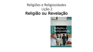 Religiões e Religiosidades
Lição 2
Religião ou Revelação
 