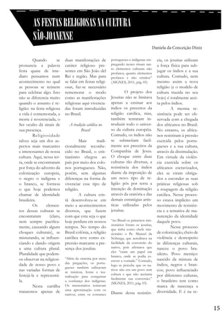 AS FESTAS RELIGIOSAS NA CULTURA
SÃO-JOANENSE
Daniela da Conceição Diniz
	 Quando
se
pronuncia a palavra
festa quase de imediato pensamos num
acontecimento no qual
as pessoas se reúnem
para celebrar algo. Isto
não se diferencia muito
quando o assunto é religião: na festa religiosa
a vida é comemorada, a
morte é reverenciada, o
Ser oculto dá sinais de
sua presença.
	Religiosidade
talvez seja um dos aspectos mais marcantes
e interessantes de nossa
cultura. Aqui, nessa terra, onde se encontraram
por força do advento da
colonização europeia,
o negro o indígena e
o branco, se formou
o que hoje podemos
chamar de identidade
brasileira.
	 Os
elementos dessas culturas se
encontraram
(claro,
nem sempre pacificamente, causando alguns
choques culturais), se
misturando, se influenciando e dando origem
a uma cultura plural.
Pluralidade que podemos observar na religiosidade de nosso povo e
nas variadas formas de
festejá-la e representála.
	
Nesta cartilha
trataremos apenas de

duas manifestações de
caráter religioso presentes em São João del
Rei e região. Mas para
se falar em festas religiosas, faz-se necessário
rememorar o modo
como as manifestações
religiosas aqui vivenciadas foram introduzidas
no Brasil.
	
A tradição católica no
Brasil
	
	 Mais
tradicionalmente reconhecido no Brasil, o cristianismo chegou ao
país por meio dos colonos portugueses. Não,
porém, sem algumas
diferenças na forma de
vivenciar esse tipo de
religião.
	
A cultura cristã desenvolveu-se em
meio a acontecimentos
diversos, que fazem
com que esta seja o que
hoje perdura em nossos
tempos. No tempo do
Brasil colônia, a religião
católica teve como expressão marcante a presença dos jesuítas.
	
“Além da oratória por meio
das pregações, os portugueses também utilizavam
as músicas, festas e teatralização para conquistar
a confiança dos indígenas.
Os missionários tentavam
uma aproximação com os
nativos, entre os costumes

portugueses e indígenas empregando nestes rituais tanto elementos culturais não
profanos, quanto elementos
profanos e não cristãos”
(.SIGNES, 2011, pág. 05)

	
O projeto dos
Jesuitas não se limitava
apenas a ensinar aos
índios os preceitos da
religião católica, mas,
também tentaram introduzir todo o universo da cultura européia.
Contudo, os índios não
se submetiam facilmente aos preceitos da
Companhia de Jesus.
O choque entre duas
culturas tão diversas, a
resistência dos índios
diante da imposição de
um novo tipo de religião pôs por terra a
intenção de dominação
através da oratória e das
demais estratégias artísticas utilizadas pelos
jesuítas.
“no Brasil os primeiros missionários foram os jesuítas,
que tinha como chefe missionário o Pe. Manuel da
Nóbrega, que acreditava na
facilidade da conversão do
nativo, pois afirmava que
eles “eram um papel em
branco, onde se podia escrever a vontade.” Contudo,
logo se percebe que os nativos não era um povo sem
cultura e que não aceitaria
facilmente sua conversão.”
(SIGNES, 2011, pág. 03)

Diante dessa resistên-

cia, os jesuitas utilizam
a força física para subjugar os índios e a sua
cultura. Contudo, nem
mesmo assim a nova
religião (e o modelo de
cultura trazida no seu
bojo) é totalmente aceita pelos índios.
	
A mesma resistência pode ser observada com a chegada
dos africanos no Brasil.
No entanto, os africanos resistiram à pressão
exercida pelos portugueses e a sua cultura,
através da dissimulação.
Em virtude da violência exercida sobre os
africanos escravizados,
eles se viram obrigados a esconder as suas
práticas religiosas sob
a roupagem da religião
católica. Nesse processo estava implícito um
movimento de resistência e a tentativa de manutenção da identidade
daquele povo.
	
Nesse processo
de colonização, cheio de
violência e desrespeito
às diferenças culturais,
nasceu o povo brasileiro. Povo mestiço:
nascido da mistura de
índios, negros e brancos; povo influenciado
por diferentes culturas,
o brasileiro tem como
marca de nascença a
diversidade. E é na re-

15

 