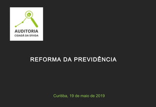 Curitiba, 19 de maio de 2019
REFORMA DA PREVIDÊNCIA
 