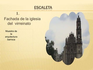 ESCALETA
               .
Fachada de la iglesia
  del virreinato
Muestra de
     la
arquitectura
  barroca
 