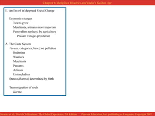II. An Era of Widespread Social Change Economic changes Towns grow Merchants, artisans more important Pastoralism replaced by agriculture Peasant villages proliferate A. The Caste System Varnas,  categories; based on pollution Brahmins Warriors Merchants Peasants Artisans Untouchables Status ( dharma ) determined by birth Transmigration of souls Karma 