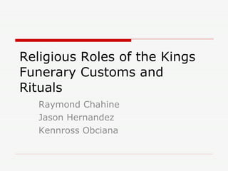 Religious Roles of the Kings Funerary Customs and Rituals Raymond Chahine Jason Hernandez Kennross Obciana 