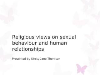 Religious views on sexual
behaviour and human
relationships
Presented by Kirsty Jane Thornton
 