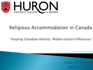 Religious Accommodation in Canada“Shaping Canadian Identity: Middle Eastern Influences” Omar Ha-Redeye March 19, 2008 