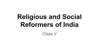 Religious and Social
Reformers of India
Class V
 