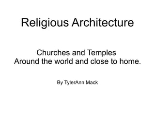 Religious Architecture
Churches and Temples
Around the world and close to home.
By TylerAnn Mack
 
