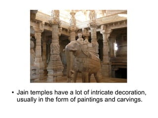 ● Jain temples have a lot of intricate decoration,
usually in the form of paintings and carvings.
 