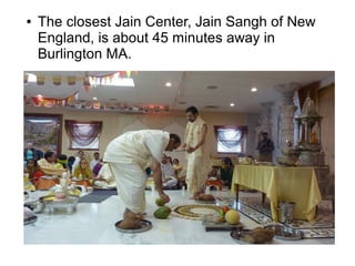 ● The closest Jain Center, Jain Sangh of New
England, is about 45 minutes away in
Burlington MA.
 