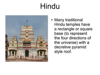 Hindu
● Many traditional
Hindu temples have
a rectangle or square
base (to represent
the four directions of
the universe) with a
decretive pyramid
style roof.
 