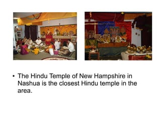 ● The Hindu Temple of New Hampshire in
Nashua is the closest Hindu temple in the
area.
 