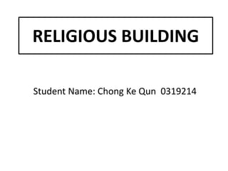 RELIGIOUS BUILDING
Student Name: Chong Ke Qun 0319214
 