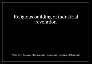 Religious building of industrial
revolution
Akshit 203 | Aman 204 | Bhavishya 210 | Madhav 219 | Mudit 220 | Niharika 225
 