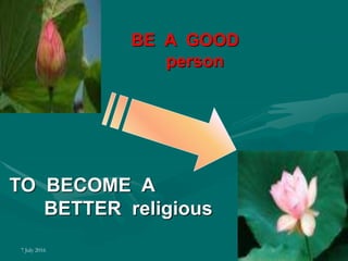7 July 2016 52
BE A GOOD
person
TO BECOME A
BETTER religious
 