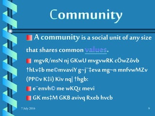 7 July 2016 9
is a social unit of any size
that shares common
mgvR/msN nj GKwUmvgvwRK cÖwZôvb
†hLv‡b me©mvaviY g~j¨‡eva mg~n mnfvwMZv
(PP©v K‡i)Kiv nq| †hgb:
e¨envh© me wKQzmevi
GK ms‡M GKB avivq Rxeb hvcb
 