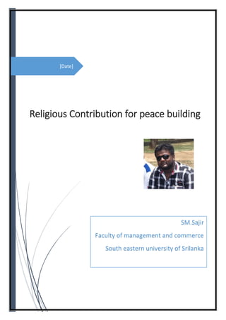 [Date]
Religious Contribution for peace building
SM.Sajir
Faculty of management and commerce
South eastern university of Srilanka
 