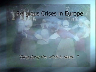  Religious Crises in Europe “Ding dong the witch is dead…” 