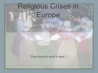 Religious Crises in Europe “Ding dong the witch is dead…” 